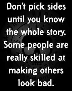 a black and white photo with the words don't pick sides until you know the whole story some people are really skilled at making others look bad