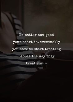 a person laying down with their head on his hand and the words no matter how good your heart is, eventually you have to start treating people