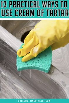 a person in yellow gloves cleaning a sink with a sponge on it and the words 13 practical ways to use cream of tartar