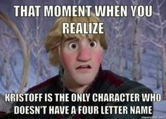 an image of a cartoon character saying that moment when you really realisticize kristoff is the only character who doesn't have a four letter name