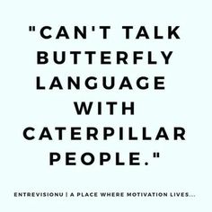 a black and white photo with the words can't talk butterfly language with caterpillar people