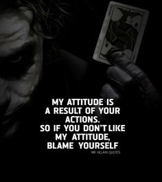 the joker with his face painted in black and white, holding up a card that reads my attitude is a result of your actions so if you don't like my attitude,