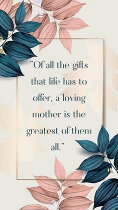 flowers and leaves with a quote about gifts that life has to offer, a loving mother is the greatest of them all