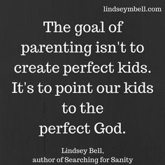 the goal of parenting isn't to create perfect kids it's to point our kids to the perfect god