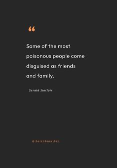 a quote on the theme of some of the most poisonous people come disguised as friends and family