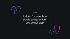 a quote that reads it doesn't matter how slowly you go as long as you do not stop