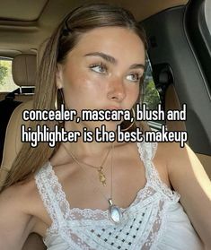 a woman sitting in the back seat of a car with text that reads conceal, mascara, blush and highlighter is the best makeup