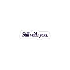 a sticker that says, still with you