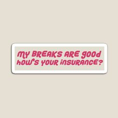 a sticker that says, my breaks are good how's your insurance?