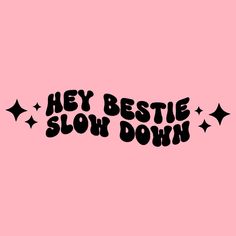 the words hey bestie slow down on a pink background