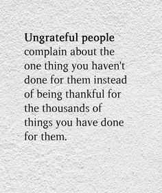 a quote on white paper that says, ungrateful people complain about the one thing you haven't done for them instead of being grateful for