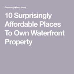 the words 10 surprisingly affordable places to own waterfront property in white text