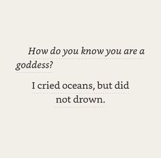 a quote on how do you know you are a goddess? i cried oceans, but did not drown