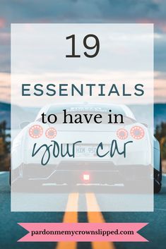 a white car driving down the road with text overlay that reads 19 essentials to have in your car