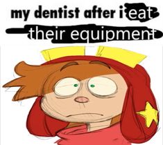 an image of a cartoon character with the caption, my dentist after i eat their equipment