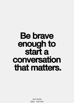 a black and white photo with the words be brave enough to start a conversation that matters