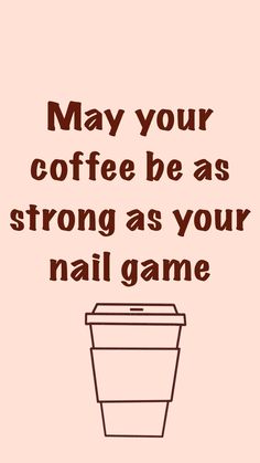 a coffee cup with the words may your coffee be as strong as your nail game