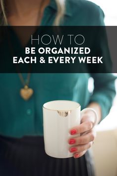 a woman holding a coffee mug with the words how to be organized each and every week