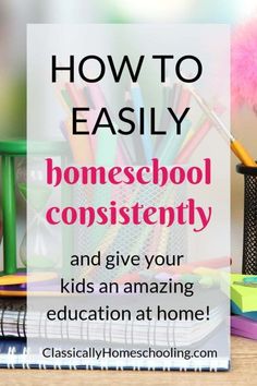 a desk with books, pens and pencils on it that says how to easily homeschool constantly and give your kids an amazing education at home