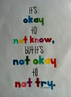 the words it's okay to not know, but its not okay to not try