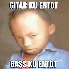 a young boy wearing a blue shirt with the caption, gitar ku entot bass ku entot