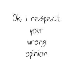 the words ok i respect your wrong opinion written in black ink on a white background