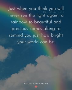 a rainbow with the words just when you think you will never see the light again, a rainbow so beautiful and precious comes along to remind you just how bright your world can be