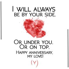 a red heart with the words i will always be by your side or under you on top happy anniversary, my love