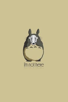 a cartoon character with the words i'm not here on it, and an image of a totoro