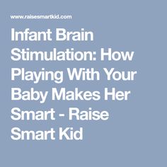 infant brain stimulation how playing with your baby makes her smart - raise smartkid