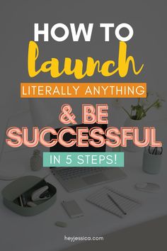 a desk with the words how to launch literally anything and be successful in 5 steps