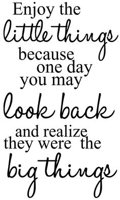 a quote that says, enjoy the little things because one day you may look back and real