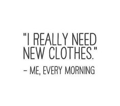 the words i really need new clothes me, every morning are written in black on a white background