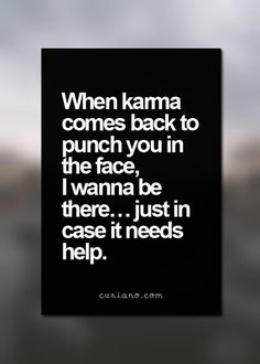 a black and white photo with the words when karma comes back to punch you in the face, i wanna be there just in case it needs help