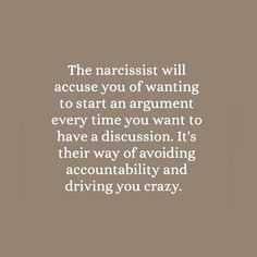 the narcisst will accuse you of wanting to start an argument every time you want to have a discussion it's their way of avoiding