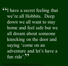 a quote that reads i have a secret feeling that we're all hobbits deep down we all want to stay home and feel safe but we all