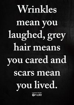 a black and white photo with the words wrinkles mean you laughing, grey hair means you cared and scars mean you lived