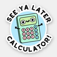 a sticker that says see ya later calculator