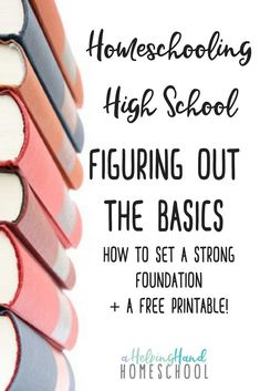 books stacked on top of each other with the text homeschooling high school figuring out the basics how to set a strong foundation and a free printable