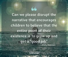 a person in the water with a quote on it that says can we please disrupt the narrative that encourages children to believe that the entire point of their experience is to grow up and get