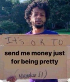 a man holding a sign that says it's ok to send me money just for being pretty