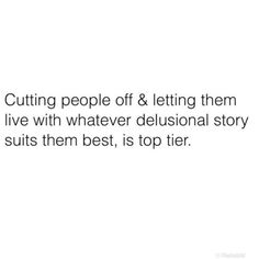 the words cutting people off & letting them live with whatever delusionial story suits them best, is to