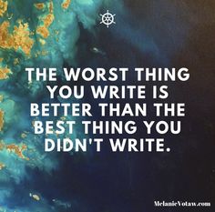 the worst thing you write is better than the best thing you didn't write