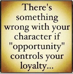 there's something wrong with your character if opportunity controls your loyaty quote