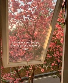 a window with pink flowers in the background and a quote written on it that reads if it makes you happy, then it's not a waste of time