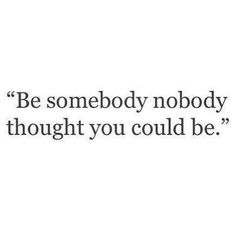 an image with the words be somebody nobody thought you could be