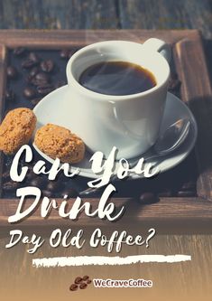 a cup of coffee and two cookies on a table with the words can you drink day old coffee?