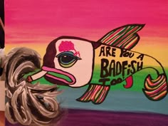 an acrylic painting of a fish with the words are you a badfish?