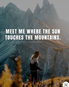 a woman standing on top of a mountain with a quote above her that reads, meet me where the sun touches the mountains