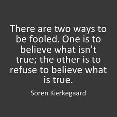 there are two ways to be followed one is to believe what isn't true the other is to refuse to believe what is true